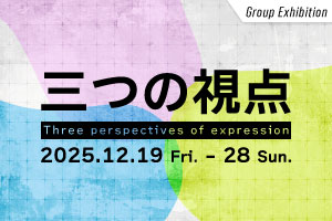【Group Exhibition 開催】三つの視点